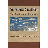 Your Perception IS Your Reality: The Truth About Hypnosis