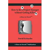 How to Be a Project Manager Without Getting Killed: A How-to Novel
