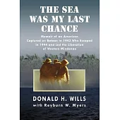 The Sea Was My Last Chance: Memoir of an American Captured on Bataan in 1942 Who Escaped in 1944 and Led the Liberation of Weste