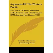 Argonauts Of The Western Pacific: An Account of Native Enterprise and Adventure in the Archipelagoes of Melanesian New Guinea