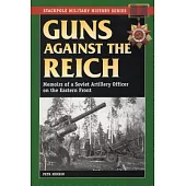 Guns Against the Reich: Memoirs of a Soviet Artillery Officer on the Eastern Front