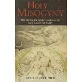 Holy Misogyny: Why the Sex and Gender Conflicts in the Early Church Still Matter