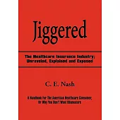 Jiggered: The Healthcare Insurance Industry; Unraveled, Explained and Exposed