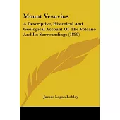 Mount Vesuvius: A Descriptive, Historical and Geological Account of the Volcano and Its Surroundings