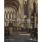 The Wake of Iconoclasm: Painting the Church in the Dutch Republic