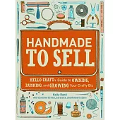 Handmade to Sell: Hello Craft’s Guide to Owning, Running, and Growing Your Crafty Biz