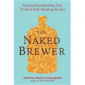 The Naked Brewer: Fearless Homebrewing Tips, Tricks & Rule-Breaking Recipes