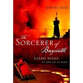 The Sorcerer of Bayreuth: Richard Wagner, His Work and His World