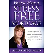 How to Have a Stress Free Mortgage: Insider Tips from a Certified Mortgage Broker to Help Save You Time, Money, and Frustration