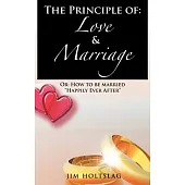 The Principle of: Love & Marriage: Or: How to Be Married Happily Ever After