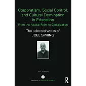 Corporatism, Social Control, and Cultural Domination in Education: From the Radical Right to Globalization: The Selected Works of Joel Spring