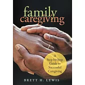 Family Caregiving: A Step-By-Step Guide to Successful Caregiving