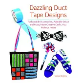Dazzling Duct Tape Designs: Fashionable Accessories, Adorable Dacor, and Many More Creative Crafts You Make at Home
