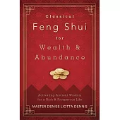 Classical Feng Shui for Wealth & Abundance: Activating Ancient Wisdom for a Rich & Prosperous Life