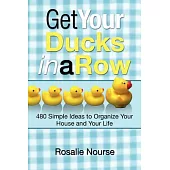 Get Your Ducks in a Row: 480 Simple Ideas to Organize Your House and Your Life