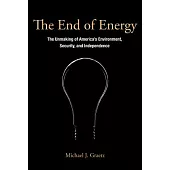 The End of Energy: The Unmaking of America’s Environment, Security, and Independence