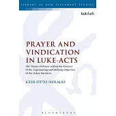 Prayer and Vindication in Luke - Acts: The Theme of Prayer Within the Context of the Legitimating and Edifying Objective of the Lukan Narrative