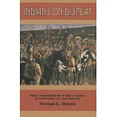 Indians on Display: Global Commodification of Native America in Performance, Art, and Museums