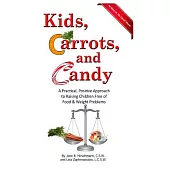 Kids, Carrots, and Candy: A Practical, Positive Approach to Raising Children Free of Food and Weight Problems