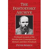 The Dostoevsky Archive: Firsthand Accounts of the Novelist from Contemporaries’ Memoirs and Rare Periodicals, Most Translated Into English for