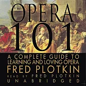 Opera 101: A Complete Guide to Learning and Loving Opera