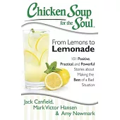 Chicken Soup for the Soul: From Lemons to Lemonade: 101 Positive, Practical, and Powerful Stories About Making the Best of a Bad