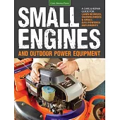 Small Engines and Outdoor Power Equipment: A Care & Repair Guide For: Lawn Mowers, Snowblowers & Small Gas-Powered Implements