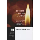 Denuded Devotion to Christ: The Ascetic Piety of Protestant True Religion in the Reformation