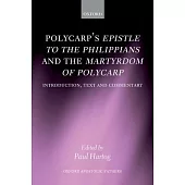 Polycarp’s Epistle to the Philippians and the Martyrdom of Polycarp: Introduction, Text, and Commentary