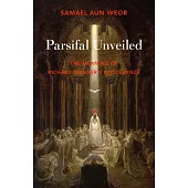 Parsifal Unveiled: The Meaning of Richard Wagner’s Masterpiece