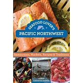 Seafood Lover’s Pacific Northwest: Restaurants, Markets, Recipes & Traditions