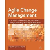 Agile Change Management: A Practical Framework for Successful Change Planning and Implementation