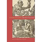 Unsettling Montaigne: Poetics, Ethics and Affect in the Essais and Other Writings