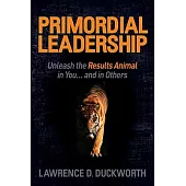 Primordial Leadership: Unleash the Results Animal in You and in Others