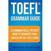 Toefl Grammar Guide: 23 Grammar Rules You Must Know to Guarantee Your Success on the Toefl Exam!