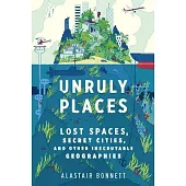 Unruly Places: Lost Spaces, Secret Cities, and Other Inscrutable Geographies