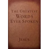 The Greatest Words Ever Spoken: Everything Jesus Said About You, Your Life, and Everything Else