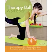 Therapy Ball Workbook: Illustrated Step-By-Step Guide to Stretching, Strengthening, and Rehabilitative Techniques