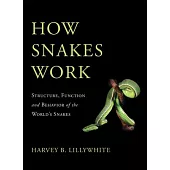 How Snakes Work: Structure, Function and Behavior of the World’s Snakes