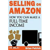 Selling On Amazon: How You Can Make a Full-Time Income Selling On Amazon