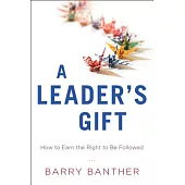 A Leader’s Gift: How to Earn the Right to Be Followed