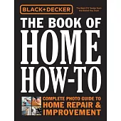 Black & Decker the Book of Home How-To: Complete Photo Guide to Home Repair & Improvement