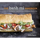 The Banh Mi Handbook: Recipes for Crazy-Delicious Vietnamese Sandwiches