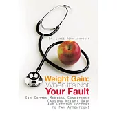 Weight Gain: When It’s Not Your Fault: Six Common Medical Conditions Causing Weight Gain and Getting Doctors to Pay Attention!