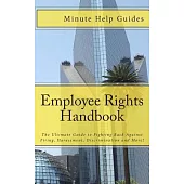 Employee Rights Handbook: The Ultimate Guide to Fighting Back Against Firing, Harassment, Discrimination and More!