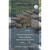 How to Survive the Worst That Can Happen: A Parent’s Step by Step Guide to Healing After the Loss of a Child