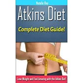 Atkins Diet: Complete Atkins Diet Guide to Losing Weight and Feeling Amazing!