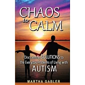 Chaos to Calm: Discovering Solutions to the Everyday Problems of Living with Autism