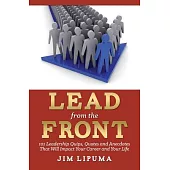 Lead from the Front: 101 Leadership Quips, Quotes and Anecdotes That Will Impact Your Career and Your Life