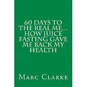 60 Days to the Real Me...how Juice Fasting Gave Me Back My Health